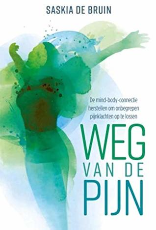 Weg van de pijn: De mind-body-connectie herstellen om onbegrepen pijnklachten op te lossen (Dutch Edition)