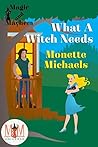 What A Witch Needs: Magic and Mayhem Universe (What a Witch #2)