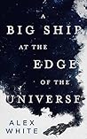 A Big Ship at the Edge of the Universe by Alex White