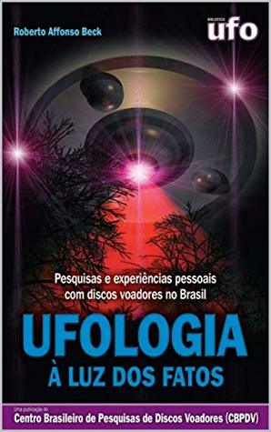 Ufologia à Luz dos Fatos: Uma obra que mostra pesquisas e experiências pessoais com discos voadores no Brasil, apresentando evidências da presença alienígena na Terra (Portuguese Edition)