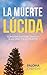 LA MUERTE LÚCIDA: CÓMO ENCONTRAR EL SENTIDO A LA VIDA Y LA MUERTE (Spanish Edition)