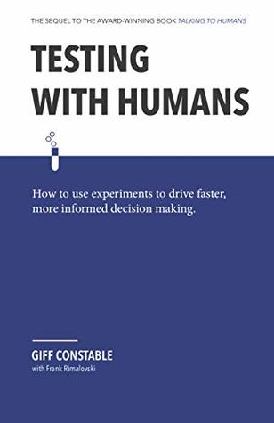 Testing with Humans: How to use experiments to drive faster, more informed decision making. (Kindle Edition)