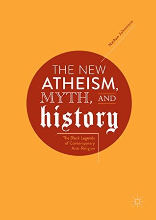 The New Atheism, Myth, and History: The Black Legends of Contemporary Anti-Religion (Kindle Edition)