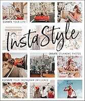 InstaStyle: Curate Your Life, Create Stunning Photos, and Elevate Your Instagram Influence