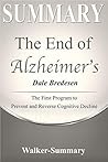 Summary: The End of Alzheimer's - Dale Bredesen - The First Program to Prevent and Reverse Cognitive Decline (The End of Alzheimer's: The First Program ... Cognitive Decline - A Book Summary 1)