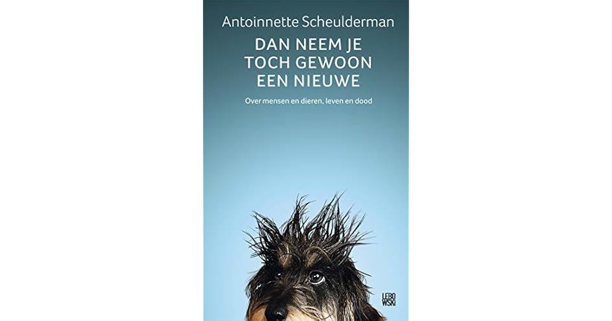 Dan neem je toch gewoon een nieuwe: over mensen en dieren, leven en