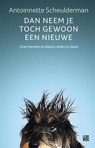 Dan neem je toch gewoon een nieuwe: over mensen en dieren, leven en dood (Kindle Edition)