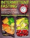 Intermittent Fasting: The Complete Beginner's Guide to Lose Weight Fast, Gain Energy & Live Healthy. Intermittent Fasting and Ketogenic diet Intermittent Fasting: The Complete Beginner's Guide to Lose Weight Fast, Gain Energy & Live Healthy. Intermittent Fasting and Ketogenic diet