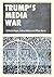 Trump’s Media War