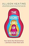 The Secret Lives of Adults: Your Seven Key Relationships - How to Make Them Work