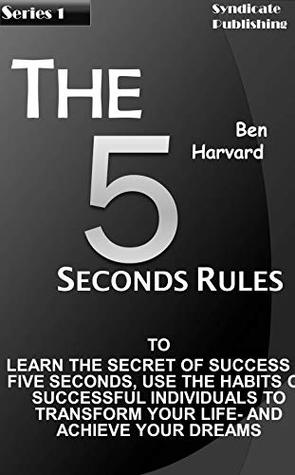 THE 5 Seconds Rule: Learn The Secret Of Success In Five Seconds, Use The Habits Of Successful Individual To Transform Your Life - And Achieve Your Dreams (Series 1)