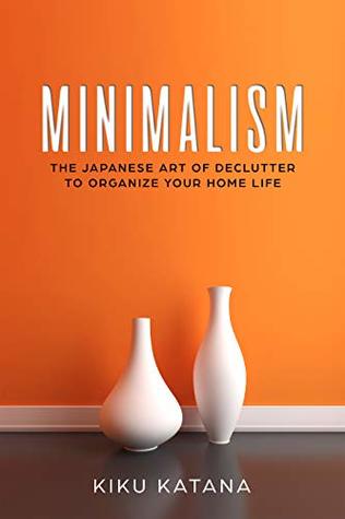 Minimalism: The Japanese Art of Declutter to Organize Your Home Life (Kindle Edition)