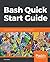 Bash Quick Start Guide: Get up and running with shell scripting with Bash