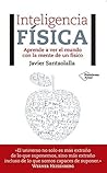 Inteligencia física: Aprende a ver el mundo con la mente de un físico