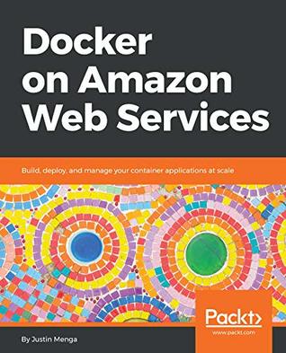 Docker on Amazon Web Services: Build, deploy, and manage your container applications at scale (Kindle Edition)