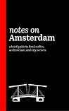 Notes on Amsterdam: A brief guide to food, coffee, architecture, and city secrets (2018) Notes on Amsterdam: A brief guide to food, coffee, architecture, and city secrets (2018)