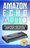 Amazon Echo Auto: 2018 Alexa Essential User Guide: learn how to use your Amazon Echo devices