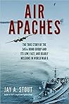 Air Apaches: The True Story of the 345th Bomb Group and Its Low, Fast, and Deadly Missions in World War II