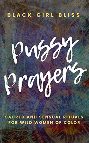 Pussy Prayers: Sacred and Sensual Rituals for Wild Women of Color (Kindle Edition)
