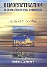 The democratisation of South African local government: A tale of three cities