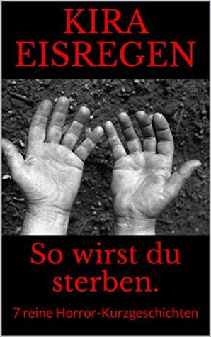 So Wirst Du Sterben 7 Reine Horror Kurzgeschichten By Kira Eisregen