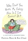 Why Don't You Write My Eulogy Now So I Can Correct It? by Patricia Marx