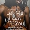 Let Me Love You by Alexandria  House