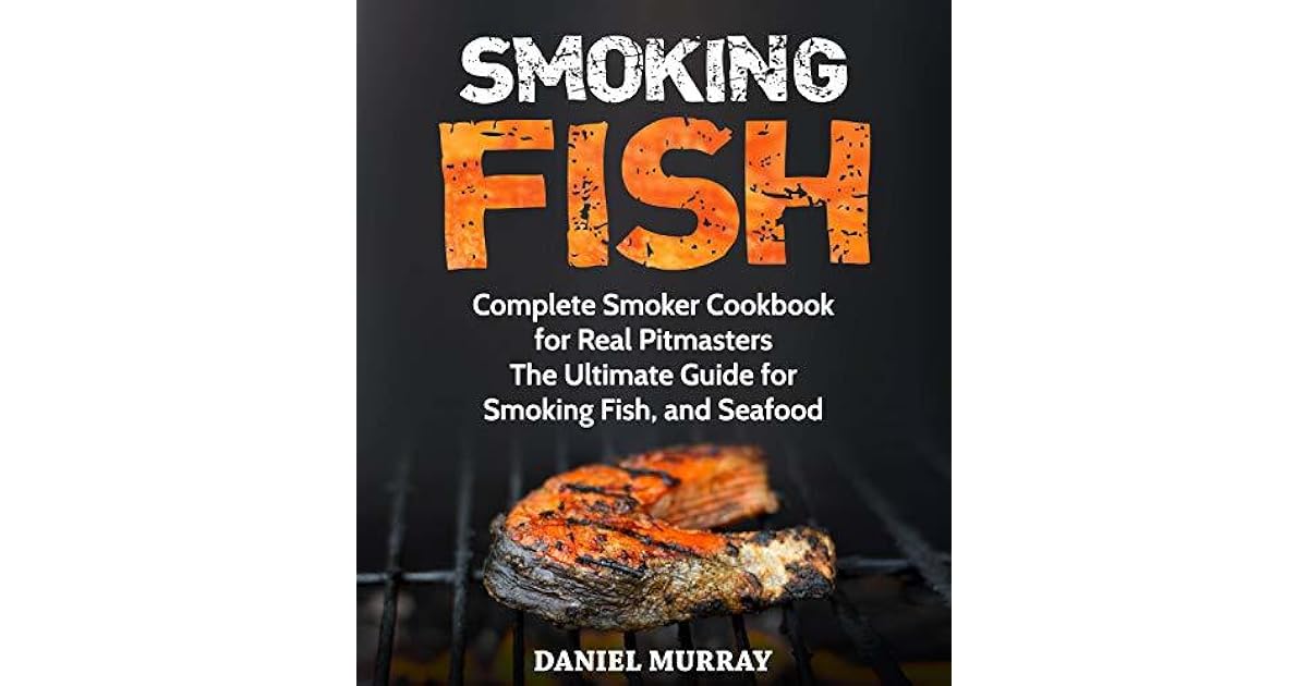 Smoking Fish Complete Smoker Cookbook for Real Pitmasters, The