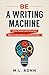 Be a Writing Machine: Write Faster and Smarter, Beat Writer's Block, and Be Prolific