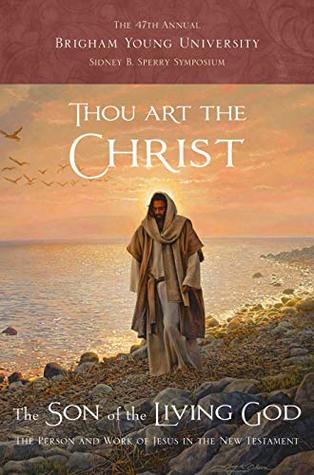 Thou Art the Christ, the Son of the Living God: The Person and Work of Jesus in the New Testament (Sidney B. Sperry Symposium #47)