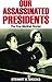 Our Assassinated Presidents - The True Medical Stories