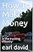 How To Make Money by Earl David