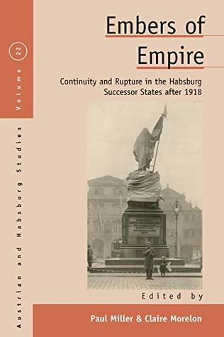 Embers of Empire: Continuity and Rupture in the Habsburg Successor States after 1918 (Austrian and Habsburg Studies Book 22)