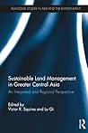 Sustainable Land Management in Greater Central Asia: An Integrated and Regional Perspective (Routledge Studies in Asia and the Environment Book 6)