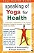 Speaking of Yoga for Health: A Systematic Presentation of the Ancient Discipline of Yoga for Everyday Use to Regain Health and Vitality (Your Health Guide)