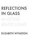 Reflections in Glass by Elizabeth Wynston
