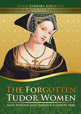 The Forgotten Tudor Women: Anne Seymour, Jane Dudley & Elisabeth Parr (Kindle Edition)