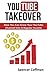 YouTube Takeover: How You Can Grow Your YouTube Channel Into A Regular Income