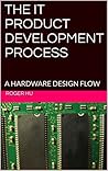 THE IT PRODUCT DEVELOPMENT PROCESS: A HARDWARE DESIGN FLOW THE IT PRODUCT DEVELOPMENT PROCESS: A HARDWARE DESIGN FLOW