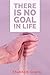 There is no Goal in life