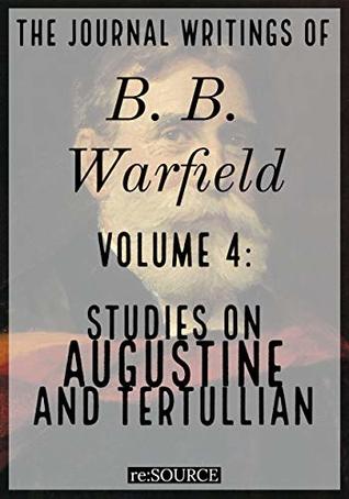 The Journal Writings of B. B. Warfield, Volume 4: Studies on Augustine and Tertullian
