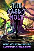The Rabbit Hole: Weird Stories Volume One: A Writers Co-op Production