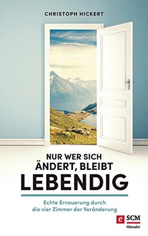 Nur wer sich ändert, bleibt lebendig: Echte Erneuerung durch die vier Zimmer der Veränderung (German Edition)