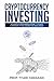 Cryptocurrency Investing: A Complete Beginner’s Guide - It Is NOT a Mystery If You Ignore The Geek Speak (Investing for Beginners Book 2)