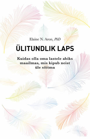 ÜLITUNDLIK LAPS. Kuidas olla oma lapsele abiks maailmas, mis kipub neist üle sõitma