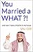 You Married A What?!: and n...