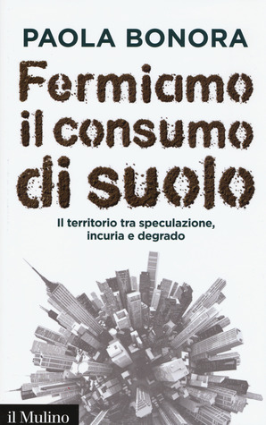 Fermiamo il consumo di suolo. Il territorio tra speculazione, incuria e degrado (Hardcover)
