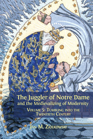 The Juggler of Notre Dame and the Medievalizing of Modernity. Volume 5: Tumbling into the Twentieth Century (ebook)