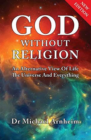 God Without Religion: An Alternative View Of Life, The Universe And Everything (Kindle Edition)