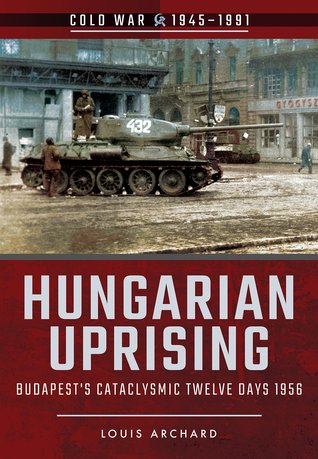 Hungarian Uprising: Budapest's Cataclysmic Twelve Days, 1956 (Cold War 1945–1991)